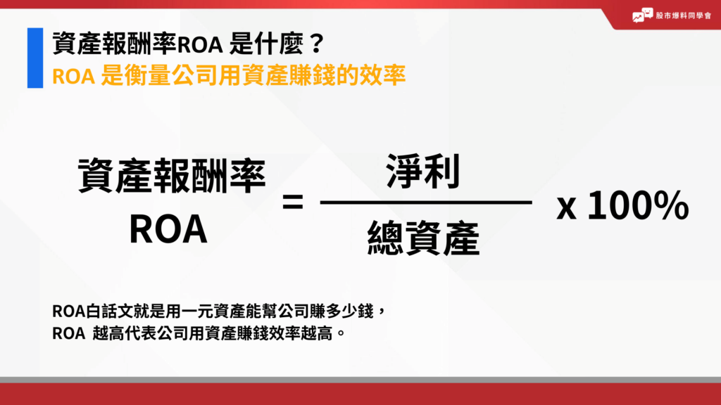 資產報酬率 ROA 的簡單計算公式為：ROA = 稅後損益 ÷ 平均總資產。
這個公式表示，企業在運用全部資產進行生產經營活動時，每一元資產所能創造的利潤有多少。

當ROA 越高時，說明企業的資產運用效率越高，盈利能力越強。