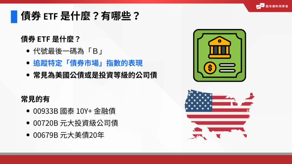 債券 ETF 追蹤標的為外國公債、公司債等指數，代號最後一碼為「B」。

債券 ETF 類似於股票 ETF ，也是持有一籃子的債券，只是改為追蹤特定「債券市場」指數的表現。其中有分為是政府發行的債券，或是公司發行。